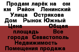 Продам ларёк на 5-ом км › Район ­ Ленинский › Улица ­ Острякова › Дом ­ Рынок“Южный“ › Цена ­ 150 000 › Общая площадь ­ 4 - Все города, Севастополь Недвижимость » Помещения продажа   
